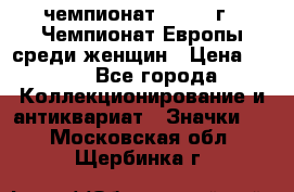 11.1) чемпионат : 1971 г - Чемпионат Европы среди женщин › Цена ­ 249 - Все города Коллекционирование и антиквариат » Значки   . Московская обл.,Щербинка г.